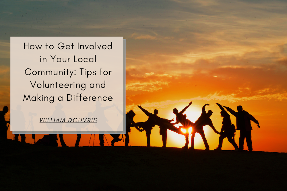 William Douvris How to Get Involved in Your Local Community: Tips for Volunteering and Making a Difference