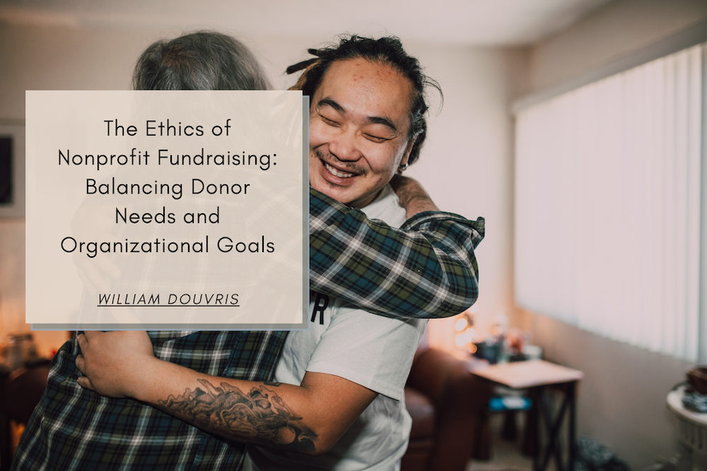William Douvris The Ethics of Nonprofit Fundraising: Balancing Donor Needs and Organizational Goals